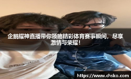 企鹅耀神直播带你领略精彩体育赛事瞬间，尽享激情与荣耀！