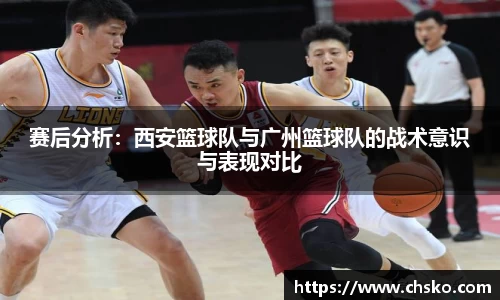 赛后分析：西安篮球队与广州篮球队的战术意识与表现对比