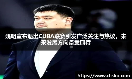 姚明宣布退出CUBA联赛引发广泛关注与热议，未来发展方向备受期待